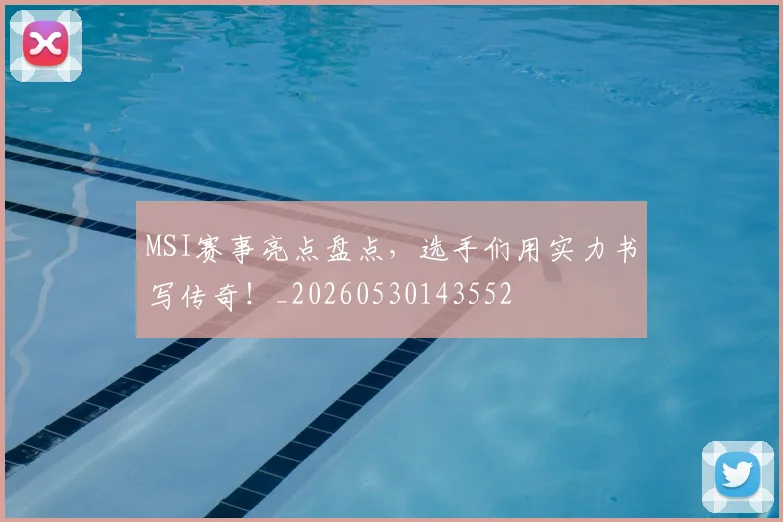 MSI赛事亮点盘点，选手们用实力书写传奇！_20260530143552