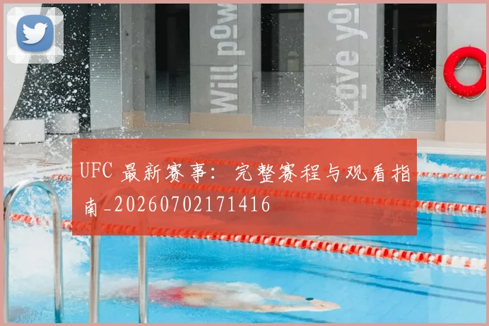 UFC 最新赛事：完整赛程与观看指南_20260702171416