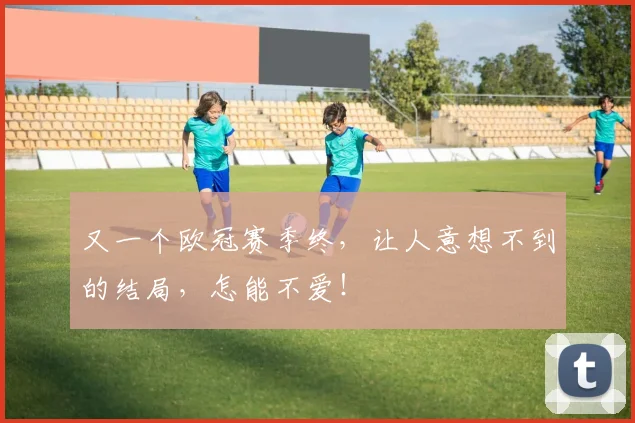 又一个欧冠赛季终,让人意想不到的结局,怎能不爱!
