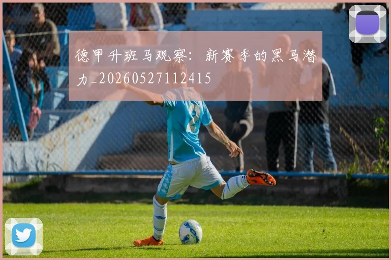 德甲升班马观察:新赛季的黑马潜力_20260527112415