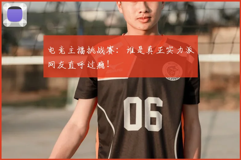 电竞主播挑战赛：谁是真正实力派网友直呼过瘾！