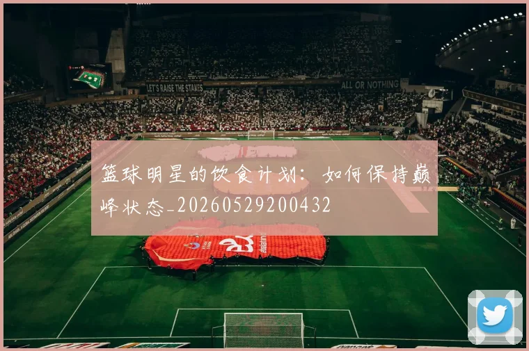 篮球明星的饮食计划：如何保持巅峰状态_20260529200432
