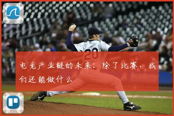 电竞产业链的未来：除了比赛，我们还能做什么