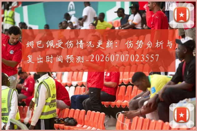 姆巴佩受伤情况更新：伤势分析与复出时间预测_20260707023557