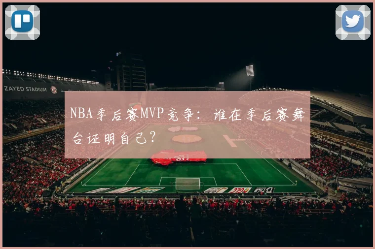 NBA季后赛MVP竞争：谁在季后赛舞台证明自己？