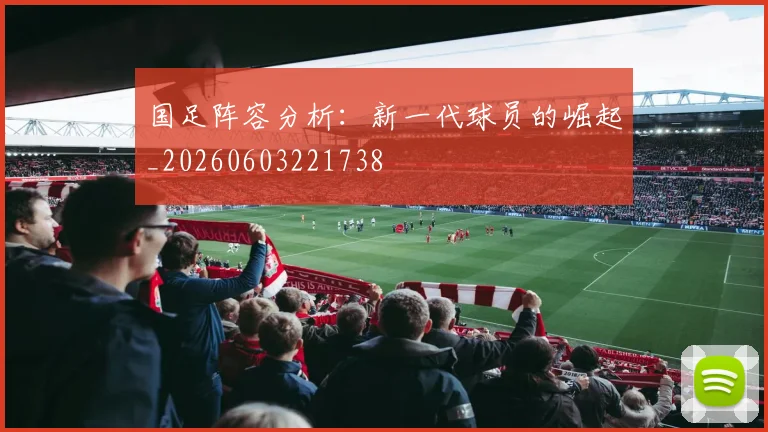 国足阵容分析:新一代球员的崛起_20260603221738