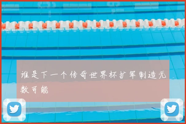谁是下一个传奇世界杯扩军制造无数可能