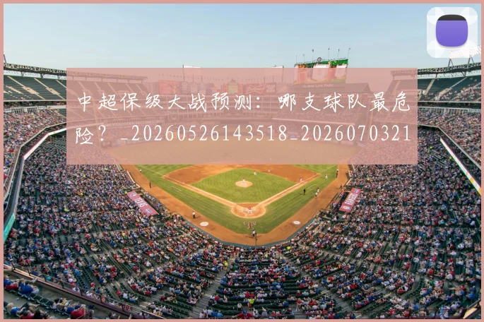 中超保级大战预测：哪支球队最危险？_20260526143518_20260703210334