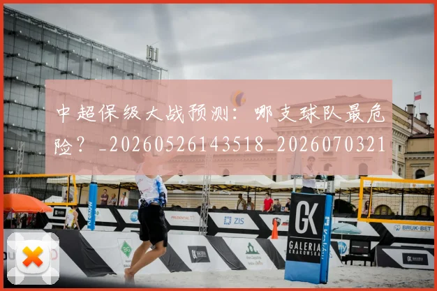 中超保级大战预测:哪支球队最危险?_20260526143518_20260703210334