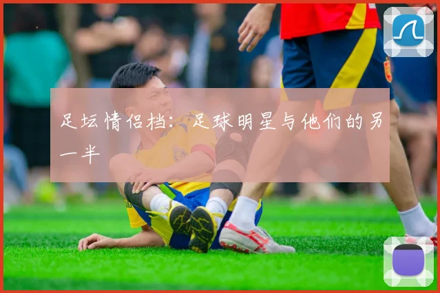 足坛情侣档：足球明星与他们的另一半