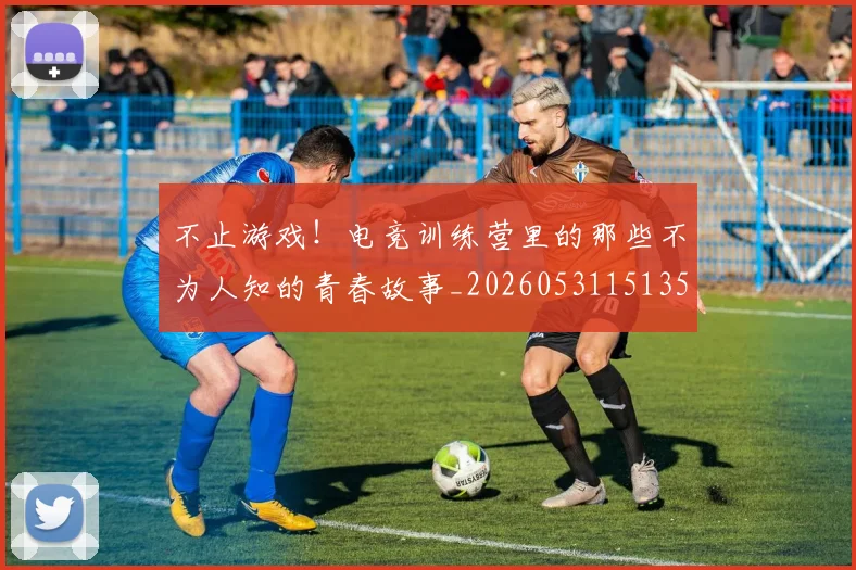不止游戏!电竞训练营里的那些不为人知的青春故事_20260531151350