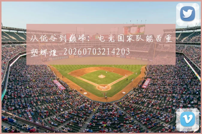 从低谷到巅峰：电竞国家队能否重塑辉煌_20260703214203