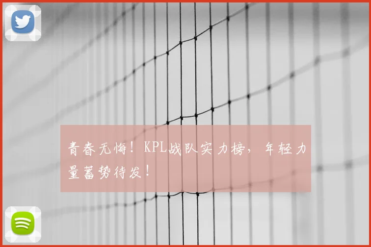 青春无悔!KPL战队实力榜,年轻力量蓄势待发!