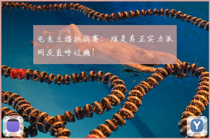 电竞主播挑战赛：谁是真正实力派网友直呼过瘾！