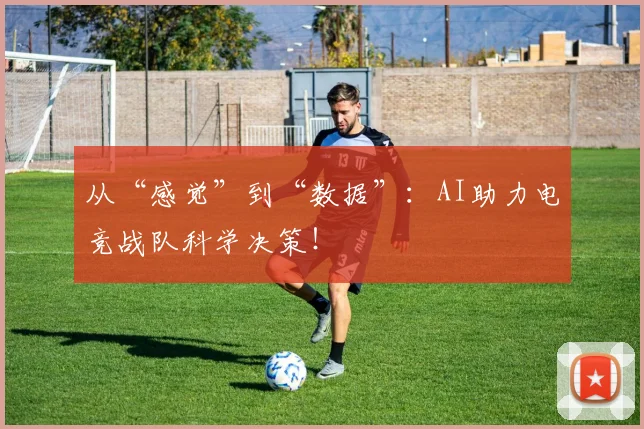 从“感觉”到“数据”：AI助力电竞战队科学决策！